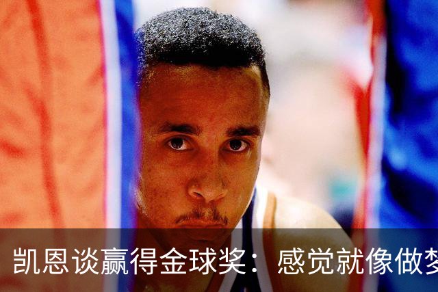 凯恩谈赢得金球奖：感觉就像做梦一样，默默努力让成功为你发声
